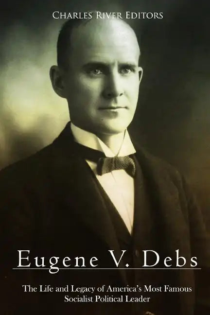 Eugene V. Debs: The Life and Legacy of America's Most Famous Socialist Political Leader - Paperback