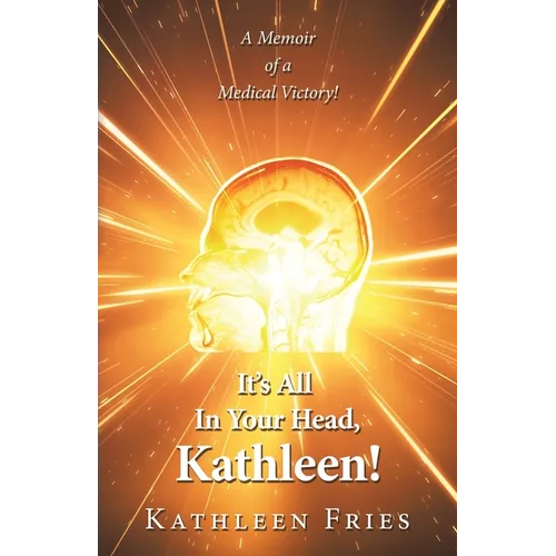 It's All In Your Head, Kathleen!: A Memoir of a Medical Victory! - Paperback