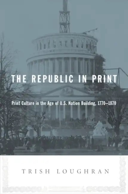 The Republic in Print: Print Culture in the Age of U.S. Nation Building, 1770-1870 - Paperback