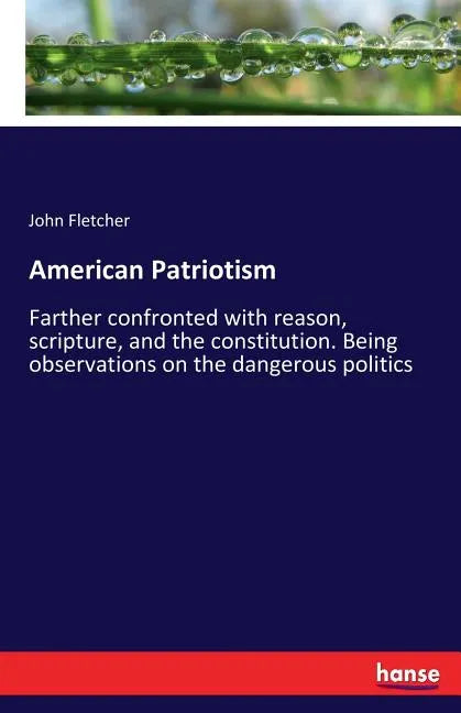 American Patriotism: Farther confronted with reason, scripture, and the constitution. Being observations on the dangerous politics - Paperback
