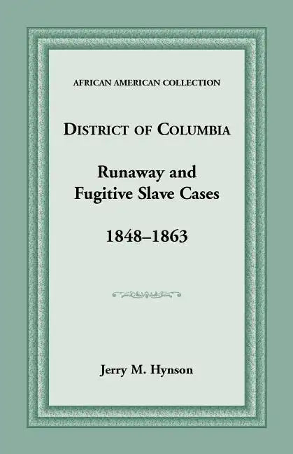 District of Columbia Runaway and Fugitive Slave Cases, 1848-1863 - Paperback