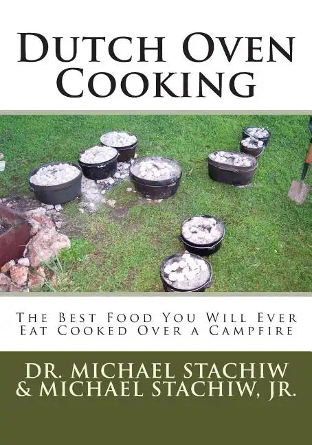 Dutch Oven Cooking: The Best Food You Will Ever Eat Cooked Over a Camp Fire - Paperback