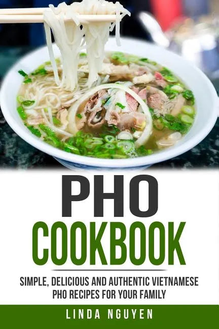 PHO Cookbook: Simple, Delicious and Authentic Vietnamese PHO Recipes for Your Family - Paperback