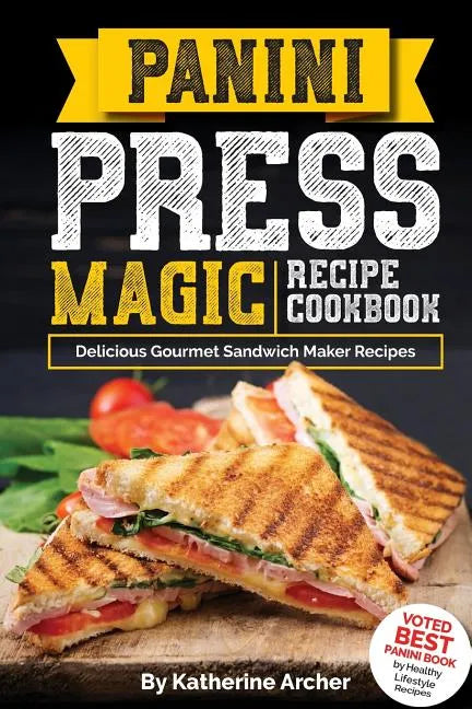 Panini Press Magic Recipe Cookbook: Delicious Gourmet Sandwich Maker Recipes - Paperback