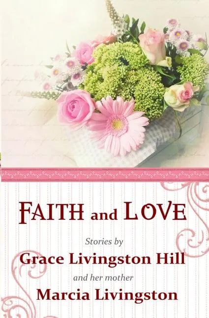 Faith and Love: Stories by Grace Livingston Hill and her mother Marcia Livingston - Paperback