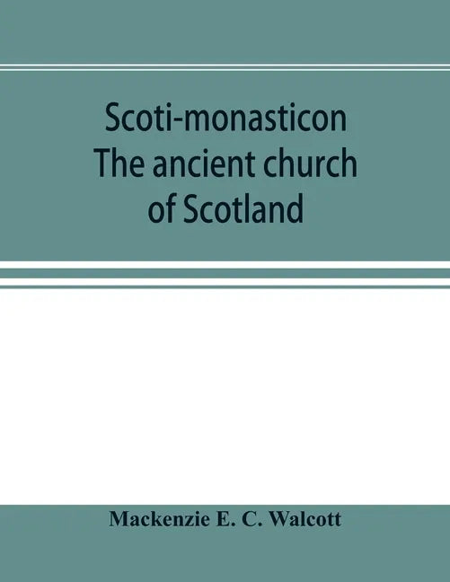 Scoti-monasticon. The ancient church of Scotland; a history of the cathedrals, conventual foundations, collegiate churches, and hospitals of Scotland - Paperback