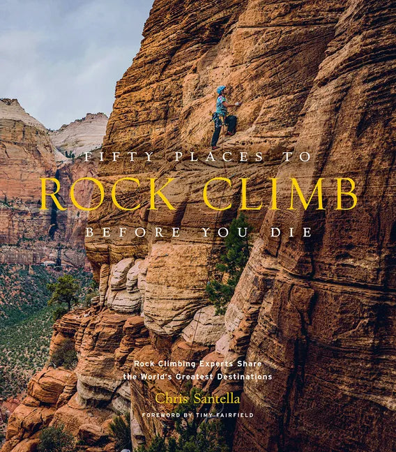 Fifty Places to Rock Climb Before You Die: Rock Climbing Experts Share the World's Greatest Destinations - Hardcover