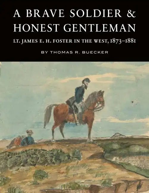 A Brave Soldier and Honest Gentleman: Lt. James E. H. Foster in the West, 1873-1881 - Hardcover