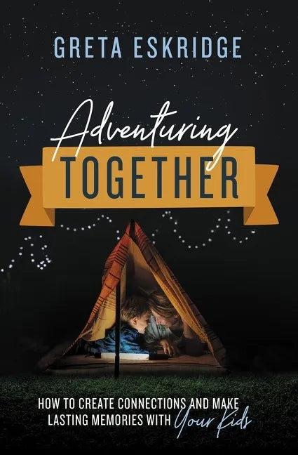 Adventuring Together: How to Create Connections and Make Lasting Memories with Your Kids - Paperback