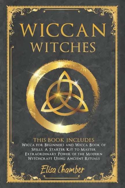Wiccan Witches: This Book Includes Wicca for Beginners and Wicca Book of Spells. A Starter Kit to Master the Extraordinary Power of th - Paperback