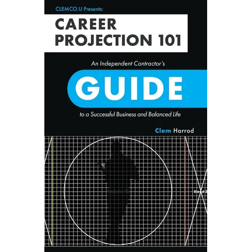 Career Projection 101: An Independent Contractor's Guide to a Successful Business and Balanced Life - Paperback