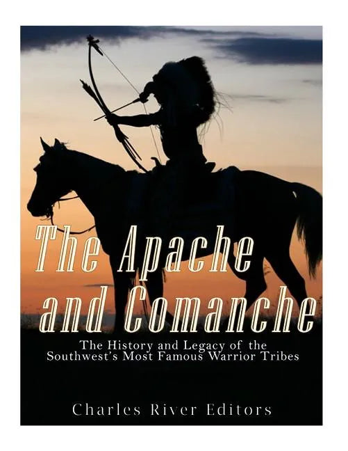 The Apache and Comanche: The History and Legacy of the Southwest's Most Famous Warrior Tribes - Paperback