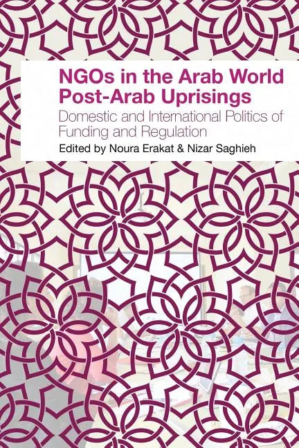 NGOs in the Arab World Post-Arab Uprisings: Domestic and International Politics of Funding and Regulation - Paperback