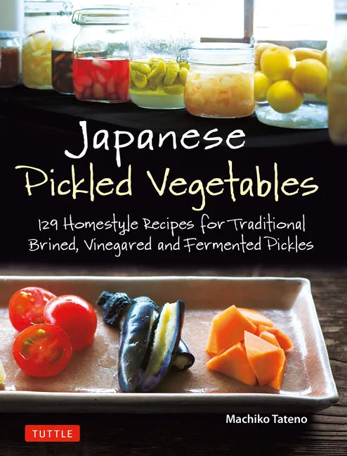 Japanese Pickled Vegetables: 129 Homestyle Recipes for Traditional Brined, Vinegared and Fermented Pickles - Paperback