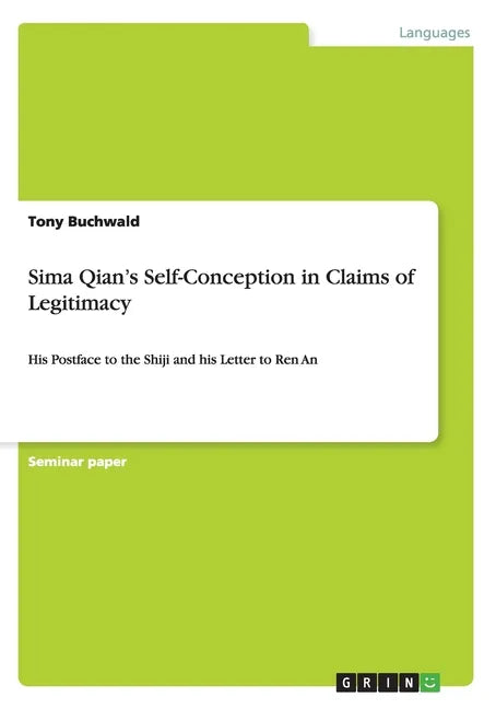 Sima Qian's Self-Conception in Claims of Legitimacy: His Postface to the Shiji and his Letter to Ren An - Paperback