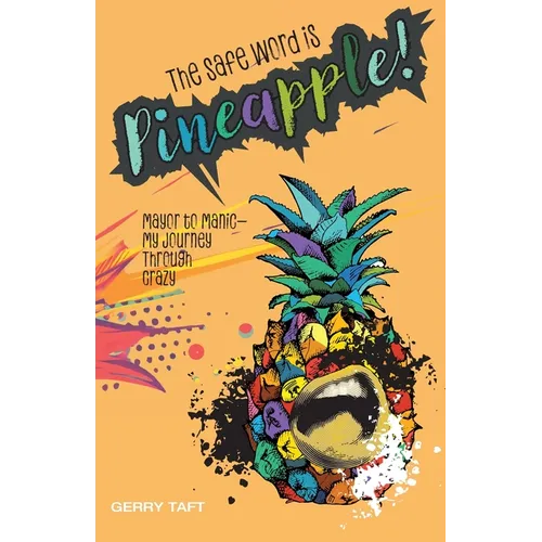 The Safe Word is PINEAPPLE!: Mayor to Manic - My Journey Through Crazy - Paperback