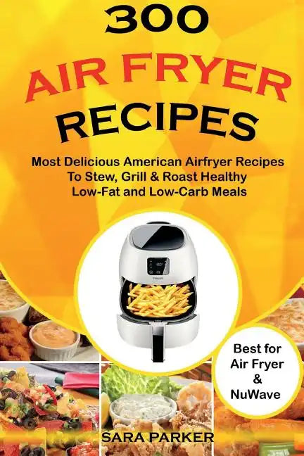 300 Air Fryer Recipes: Most Delicious American Airfryer Recipes to Stew, Grill & Roast Healthy Low-Fat and Low-Carb Meals - Paperback