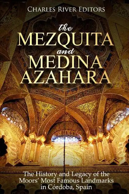 The Mezquita and Medina Azahara: The History and Legacy of the Moors' Most Famous Landmarks in Córdoba, Spain - Paperback