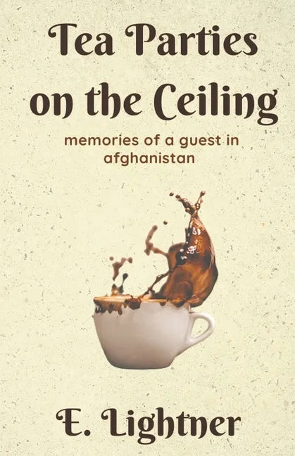 Tea Parties on the Ceiling: Memories of a Guest in Afghanistan - Paperback