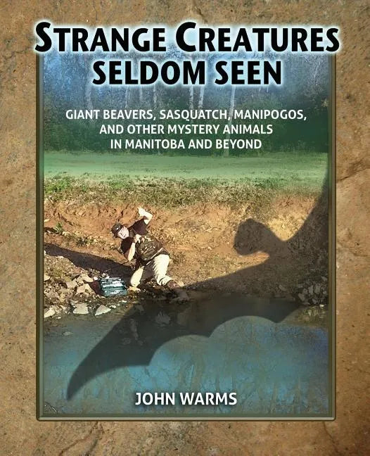 Strange Creatures Seldom Seen: Giant Beavers, Sasquatch, Manipogos, and Other Mystery Animals in Manitoba and Beyond - Paperback