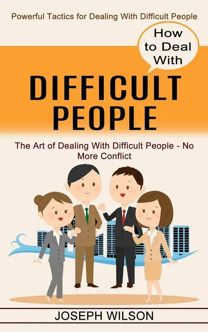 How to Deal With Difficult People: Powerful Tactics for Dealing With Difficult People (The Art of Dealing With Difficult People - No More Conflict) - Paperback