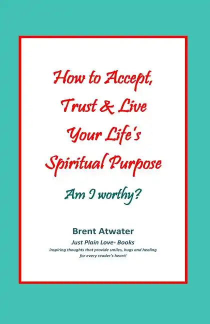 How to Accept, Trust & Live Your Life's Spiritual Purpose: Am I worthy?: Empower Your Spiritual Purpose in Life - Paperback