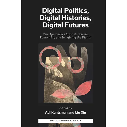 Digital Politics, Digital Histories, Digital Futures: New Approaches for Historicising, Politicising and Imagining the Digital - Hardcover