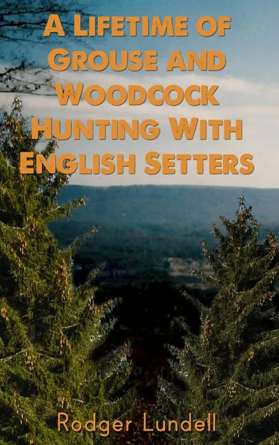 A Lifetime of Grouse and Woodcock Hunting with English Setters - Hardcover