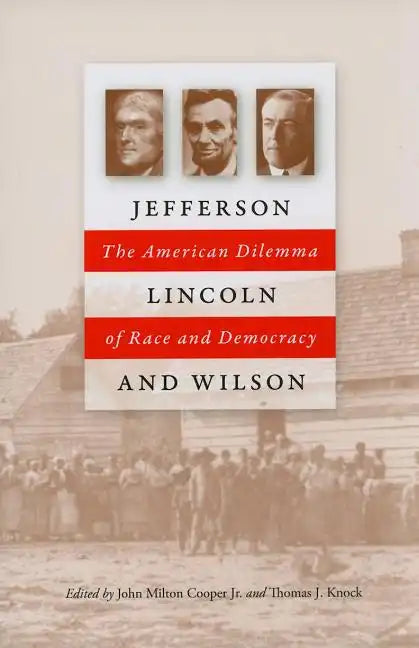 Jefferson, Lincoln, and Wilson: The American Dilemma of Race and Democracy - Hardcover