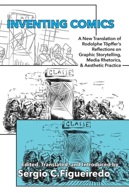 Inventing Comics: A New Translation of Rodolphe Töpffer's Reflections on Graphic Storytelling, Media Rhetorics, and Aesthetic Practice - Paperback