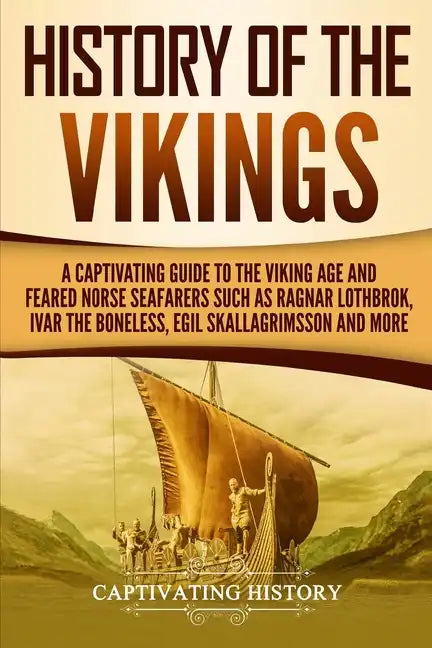 History of the Vikings: A Captivating Guide to the Viking Age and Feared Norse Seafarers Such as Ragnar Lothbrok, Ivar the Boneless, Egil Skal - Paperback