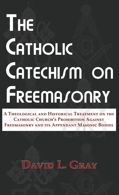 The Catholic Catechism on Freemasonry: A Theological and Historical Treatment on the Catholic Church's Prohibition Against Freemasonry and its Appenda - Hardcover