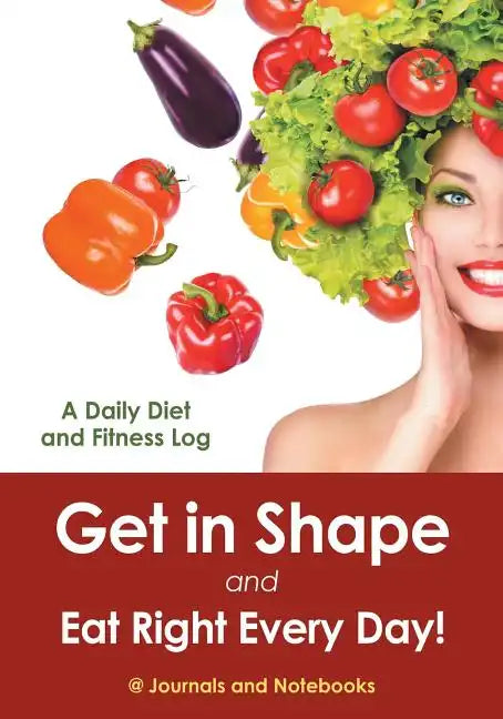 Get in Shape and Eat Right Every Day! A Daily Diet and Fitness Log - Paperback