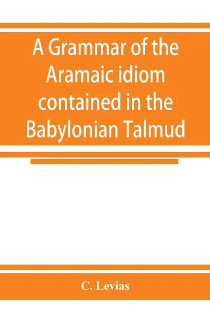 A grammar of the Aramaic idiom contained in the Babylonian Talmud, with constant reference to Gaonic literature - Paperback