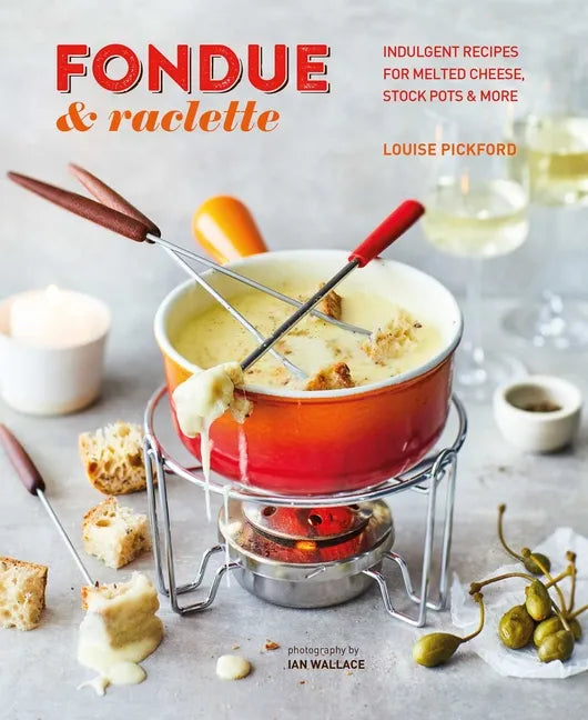 Fondue & Raclette: Indulgent Recipes for Melted Cheese, Stock Pots & More - Hardcover