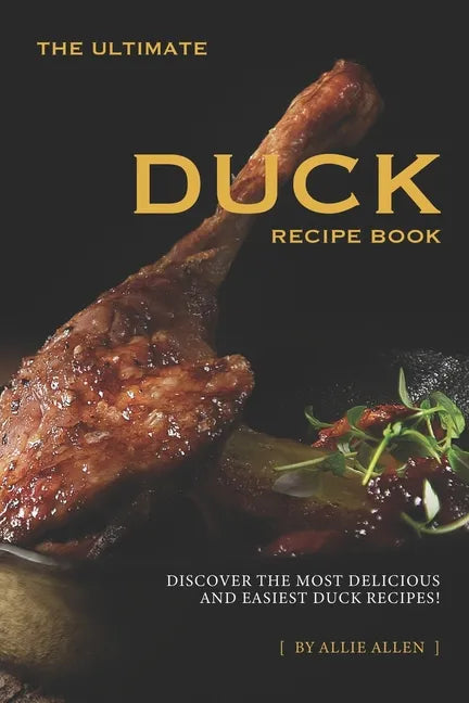 The Ultimate Duck Recipe Book: Discover the Most Delicious and Easiest Duck Recipes! - Paperback