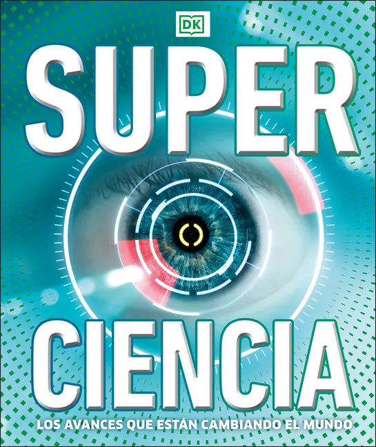 Super Ciencia (Super Science Encyclopedia): Los Avances Que Están Cambiando El Mundo - Hardcover