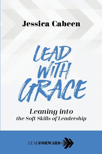 Lead with Grace: Leaning into the Soft Skills of Leadership - Paperback