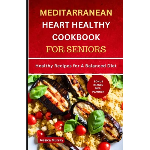 Mediterranean Heart Healthy Cookbook for Seniors: Healthy Recipes for A Balanced Diet - Paperback