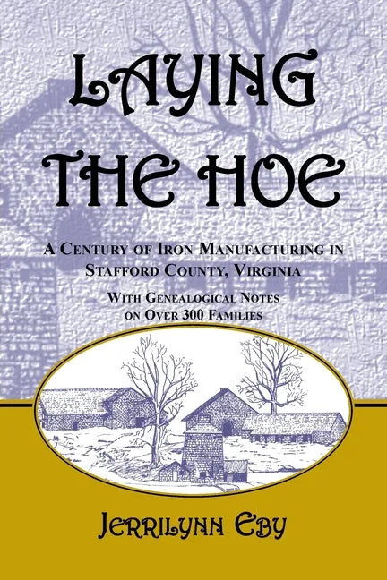 Laying the Hoe: A Century of Iron Manufacturing in Stafford County, Virginia - Paperback