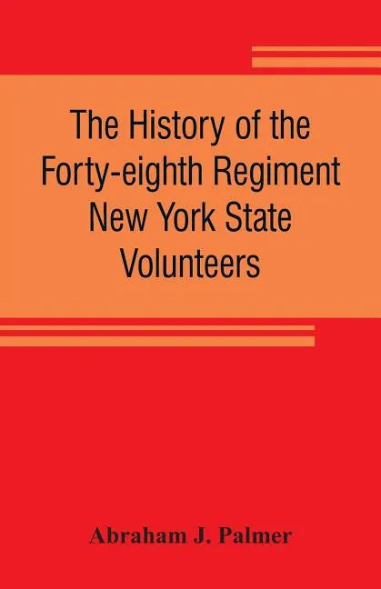 The history of the Forty-eighth Regiment New York State Volunteers, in the War for the Union, 1861-1865 - Paperback