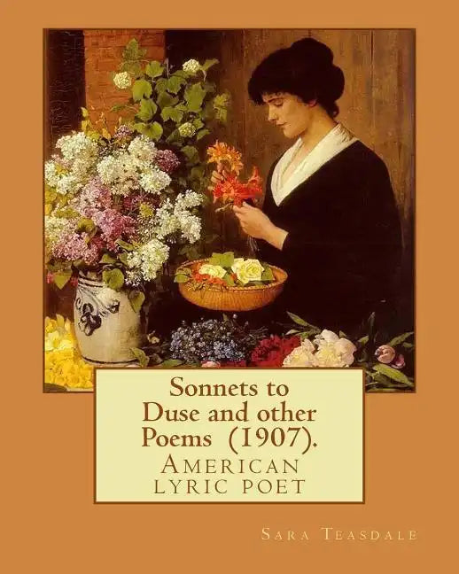 Sonnets to Duse and other Poems (1907). By: Sara Teasdale: Sara Teasdale(August 8, 1884 - January 29, 1933) was an American lyric poet. - Paperback