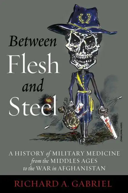 Between Flesh and Steel: A History of Military Medicine from the Middle Ages to the War in Afghanistan - Hardcover