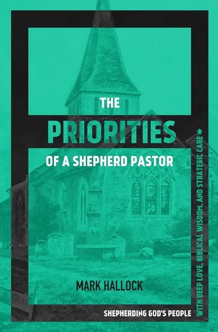 The Priorities of a Shepherd Pastor: Shepherding God's People with Deep Love, Biblical Wisdom, and Strategic Care - Paperback