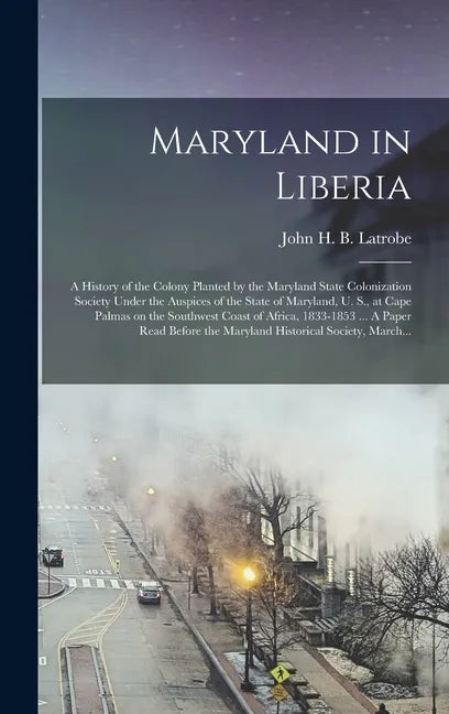 Maryland in Liberia; a History of the Colony Planted by the Maryland State Colonization Society Under the Auspices of the State of Maryland, U. S., at - Hardcover