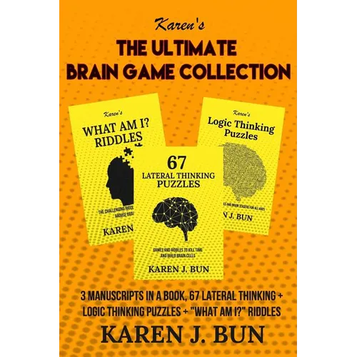 The Ultimate Brain Game Collection: 3 Manuscripts In A Book, 67 Lateral Thinking + Logic Thinking Puzzles + "What Am I?" Riddles - Paperback