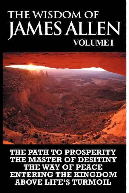 The Wisdom of James Allen I: Including The Path To Prosperity, The Master Of Desitiny, The Way Of Peace Entering The Kingdom and Above Life's Turmo - Paperback