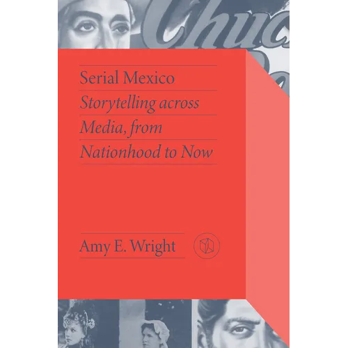 Serial Mexico: Storytelling Across Media, from Nationhood to Now - Hardcover