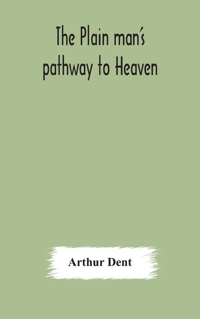 The plain man's pathway to Heaven, wherein every man may clearly see whether he shall be saved or damned, with a table of all the principal matters, a - Hardcover
