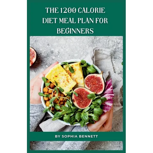 The 1200 Calorie Diet Meal Plan for Beginners: 30 Days of Delicious and Nutritious Recipes - Paperback